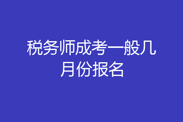 税务师成考一般几月份报名