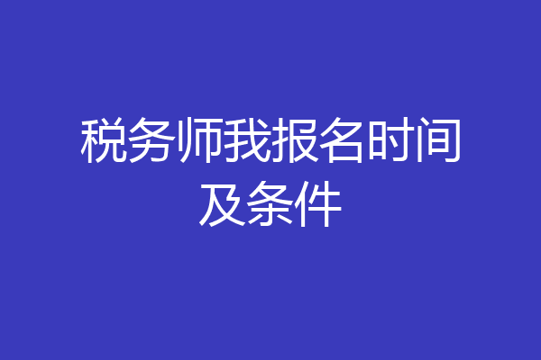 税务师我报名时间及条件