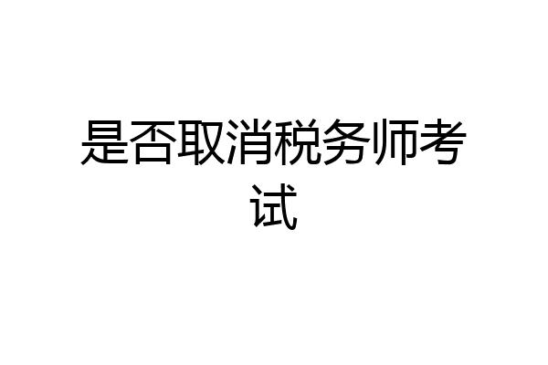 是否取消税务师考试