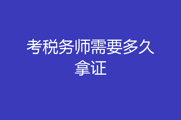 考税务师需要多久拿证
