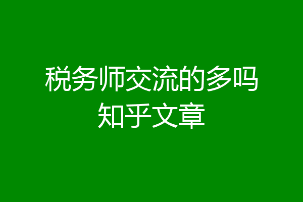 税务师交流的多吗知乎文章