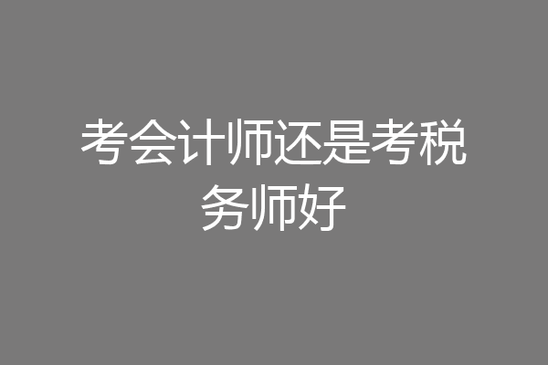 考会计师还是考税务师好