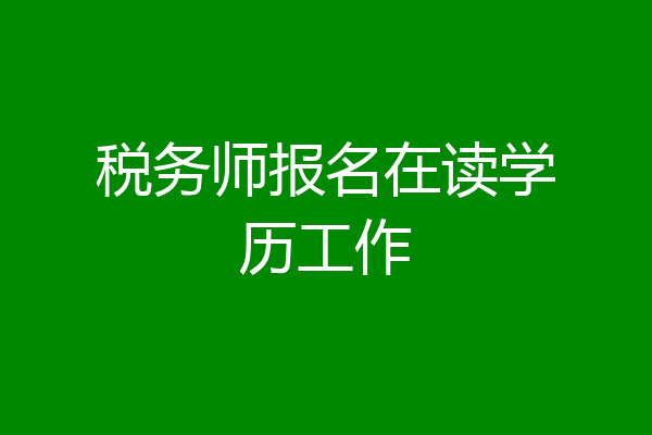 税务师报名在读学历工作