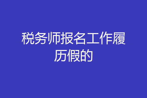 税务师报名工作履历假的