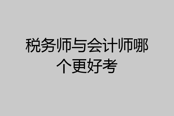 税务师与会计师哪个更好考