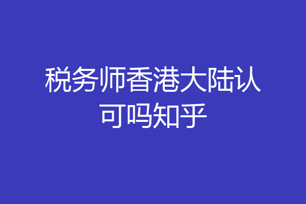 税务师香港大陆认可吗知乎