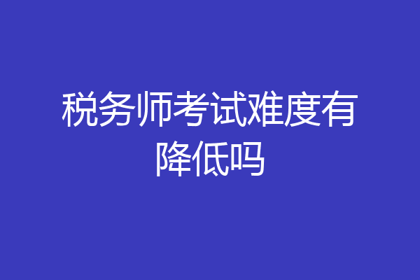 税务师考试难度有降低吗
