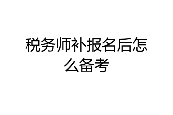 税务师补报名后怎么备考