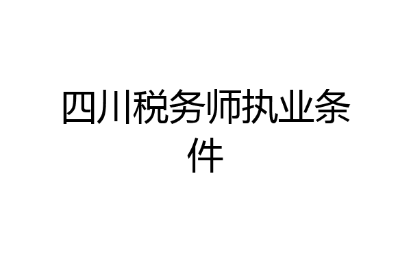 四川税务师执业条件
