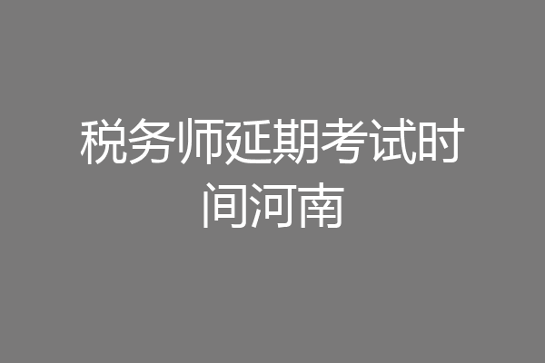 税务师延期考试时间河南