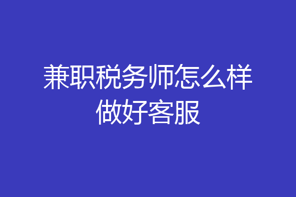 兼职税务师怎么样做好客服