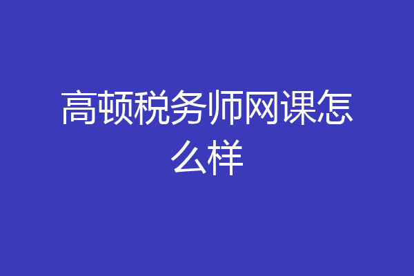 高顿税务师网课怎么样