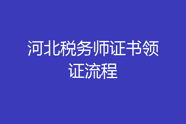 河北税务师证书领证流程