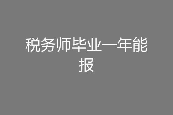 税务师毕业一年能报
