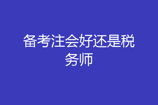备考注会好还是税务师