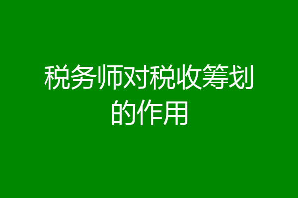 税务师对税收筹划的作用
