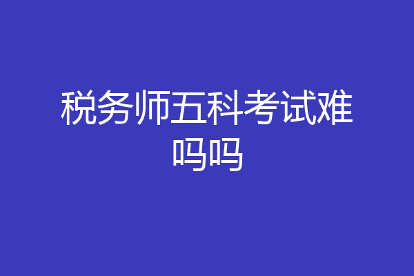 税务师五科考试难吗吗