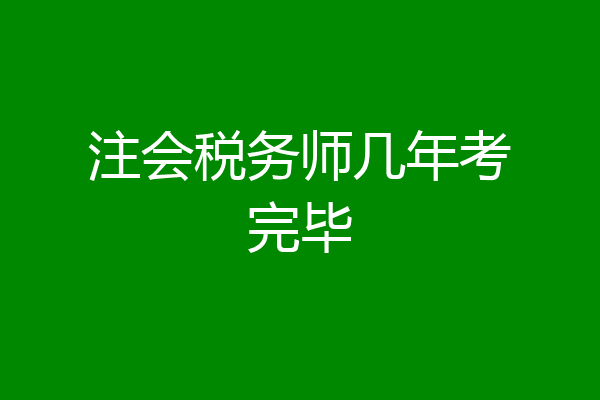 注会税务师几年考完毕