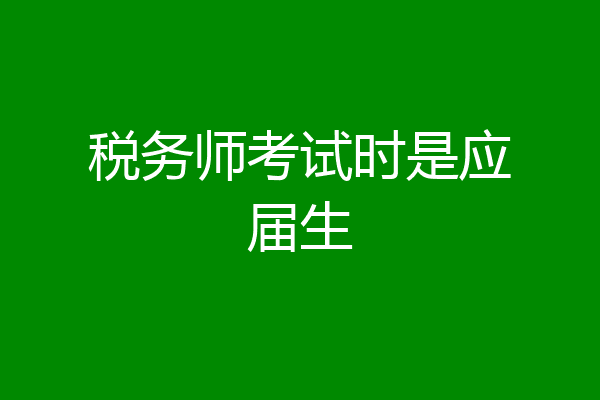税务师考试时是应届生