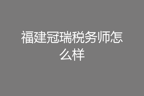 福建冠瑞税务师怎么样