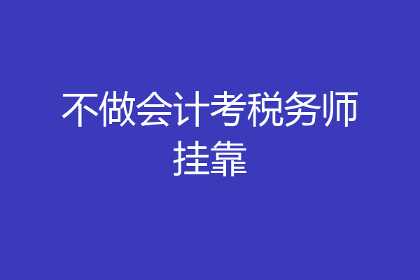 不做会计考税务师挂靠