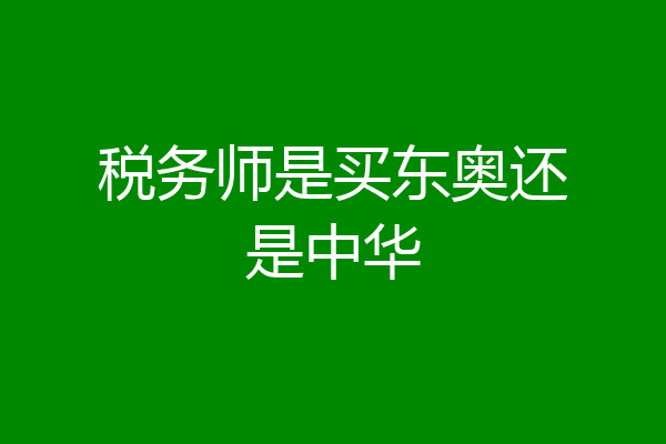 税务师是买东奥还是中华