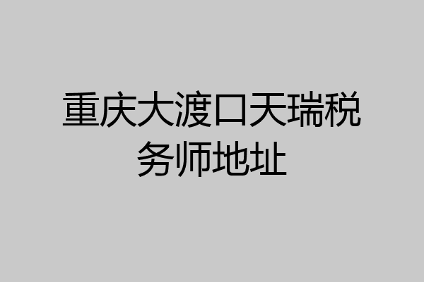 重庆大渡口天瑞税务师地址