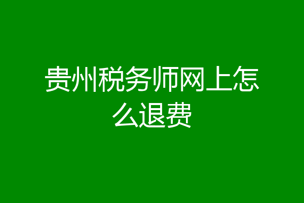 贵州税务师网上怎么退费