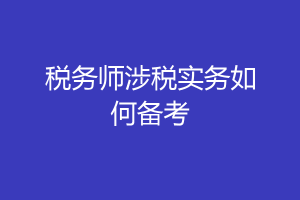税务师涉税实务如何备考