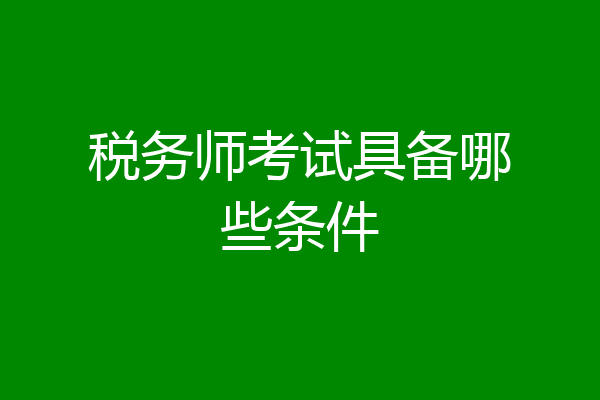 税务师考试具备哪些条件