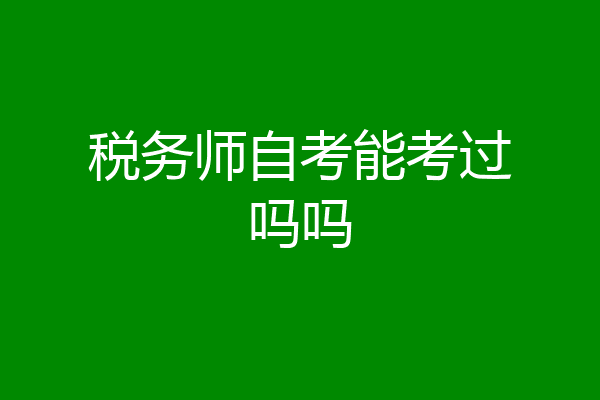 税务师自考能考过吗吗