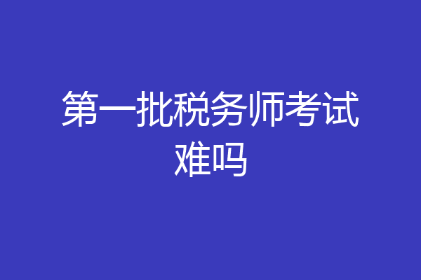 第一批税务师考试难吗