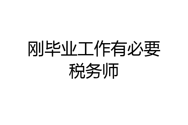 刚毕业工作有必要税务师