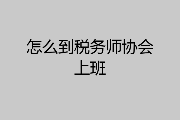 怎么到税务师协会上班