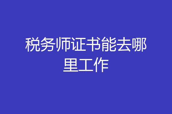 税务师证书能去哪里工作