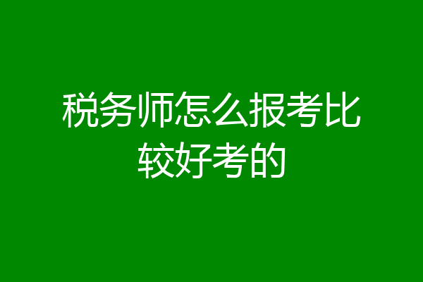 税务师怎么报考比较好考的
