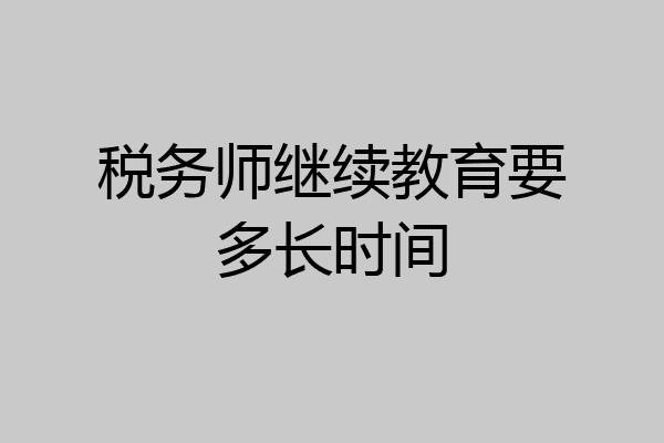 税务师继续教育要多长时间