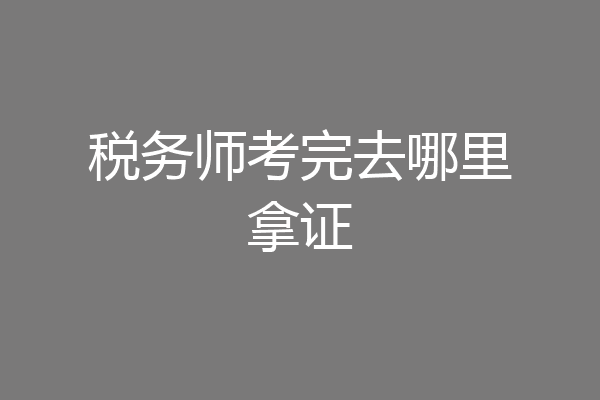 税务师考完去哪里拿证