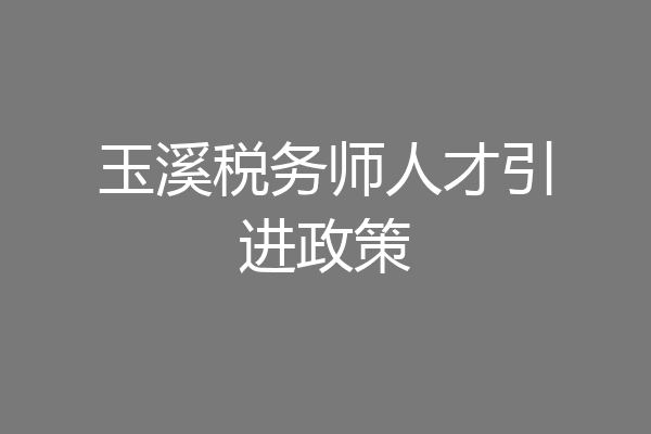 玉溪税务师人才引进政策