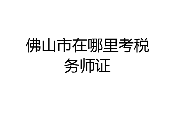 佛山市在哪里考税务师证