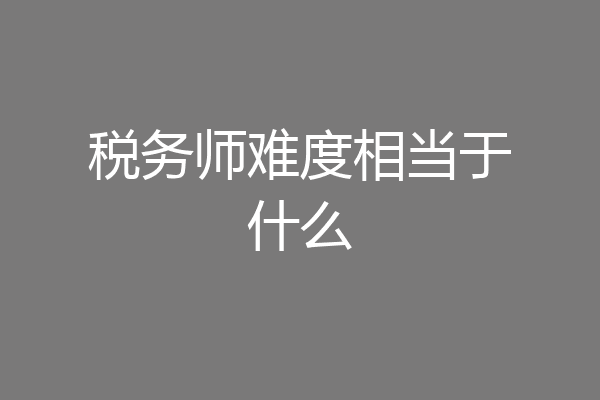 税务师难度相当于什么
