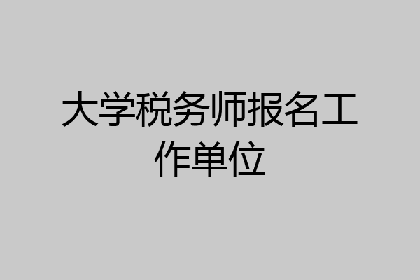 大学税务师报名工作单位