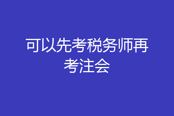 可以先考税务师再考注会