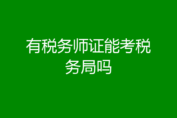 有税务师证能考税务局吗