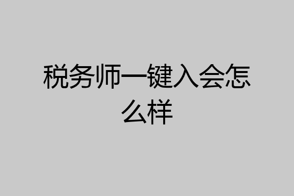 税务师一键入会怎么样