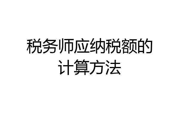 税务师应纳税额的计算方法