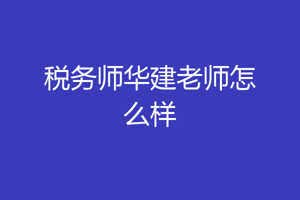 税务师华建老师怎么样