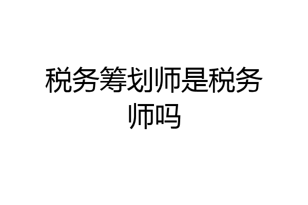 税务筹划师是税务师吗