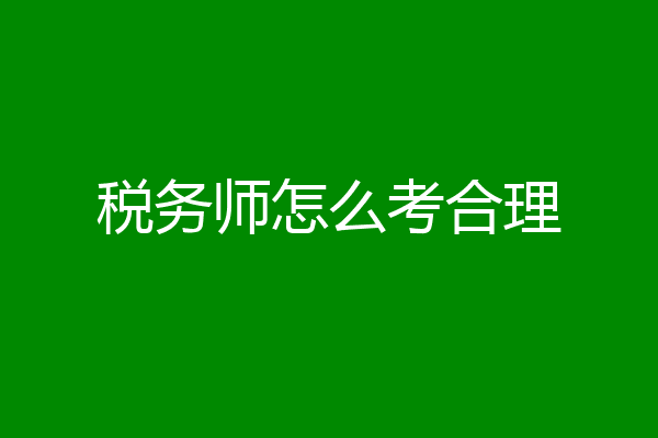 税务师怎么考合理