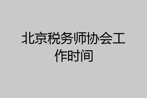 北京税务师协会工作时间